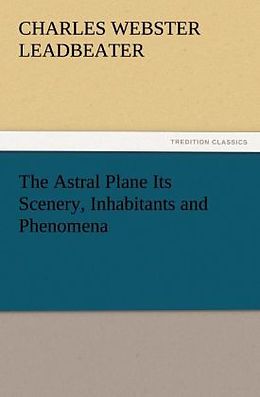 Kartonierter Einband The Astral Plane Its Scenery, Inhabitants and Phenomena von C. W. (Charles Webster) Leadbeater