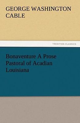 Kartonierter Einband Bonaventure A Prose Pastoral of Acadian Louisiana von George Washington Cable