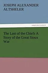 Kartonierter Einband The Last of the Chiefs A Story of the Great Sioux War von Joseph A. (Joseph Alexander) Altsheler