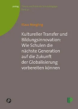 E-Book (pdf) Kultureller Transfer und Bildungsinnovation: Wie Schulen die nächste Generation auf die Zukunft der Globalisierung vorbereiten können von Klaus Moegling