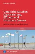 E-Book (pdf) Unterricht zwischen Digitalisierung, Effizienz und kritischem Denken von Michael Fröhlich