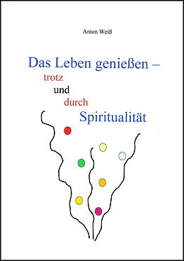 E-Book (epub) Das Leben genießen - trotz und durch Spiritualität von Anton Weiß