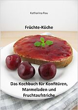 E-Book (epub) Früchte-Küche: Das Kochbuch für Konfitüren, Marmeladen und Fruchtaufstriche von Katharina Rau