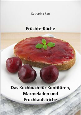 E-Book (epub) Früchte-Küche: Das Kochbuch für Konfitüren, Marmeladen und Fruchtaufstriche von Katharina Rau