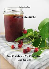 E-Book (epub) Wildfrüchte-Küche: Das Kochbuch für Konfitüren und Gelees von Katharina Rau