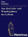 E-Book (epub) Aus den Lehr- und Wanderjahren des Lebens von Cäsar Flaischlen