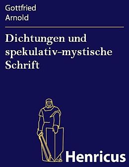 E-Book (epub) Dichtungen und spekulativ-mystische Schrift von Gottfried Arnold
