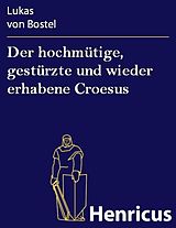 E-Book (epub) Der hochmütige, gestürzte und wieder erhabene Croesus von Lukas von Bostel