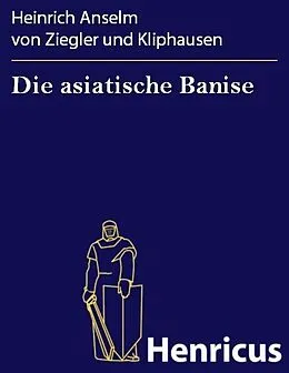 E-Book (epub) Die asiatische Banise von Heinrich Anselm von Ziegler und Kliphausen