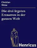 E-Book (epub) Die drei ärgsten Erznarren in der ganzen Welt von Christian Weise