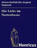 E-Book (epub) Die Liebe im Narrenhause von Johann Gottlieb (der Jüngere) Stephanie