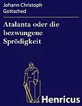 E-Book (epub) Atalanta oder die bezwungene Sprödigkeit von Johann Christoph Gottsched