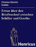 E-Book (epub) Etwas über den Briefwechsel zwischen Schiller und Goethe von Christian Dietrich Grabbe