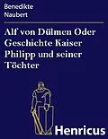 E-Book (epub) Alf von Dülmen Oder Geschichte Kaiser Philipp und seiner Töchter von Benedikte Naubert