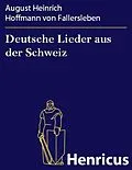 E-Book (epub) Deutsche Lieder aus der Schweiz von August Heinrich Hoffmann von Fallersleben