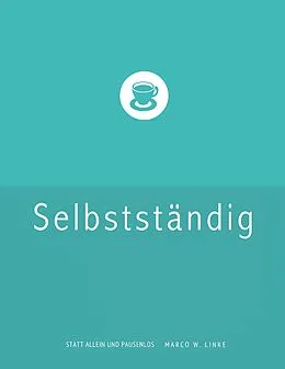 E-Book (epub) Erfolgreich selbstständig! Handbuch für Freelancer und Existenzgründer (Grafik Design, Webdesign, Fotografie, Text). von Marco W. Linke