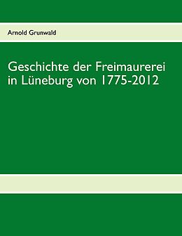 E-Book (epub) Geschichte der Freimaurerei in Lüneburg von 1775-2012 von Arnold Grunwald