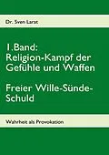 E-Book (epub) Religion-Kampf der Gefühle und Waffen, Freier Wille-Sünde-Schuld - 1. Band von Sven Larat
