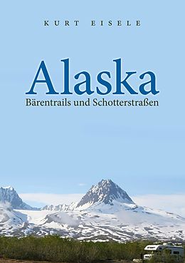 E-Book (epub) Alaska: Bärentrails und Schotterstraßen von Kurt Eisele