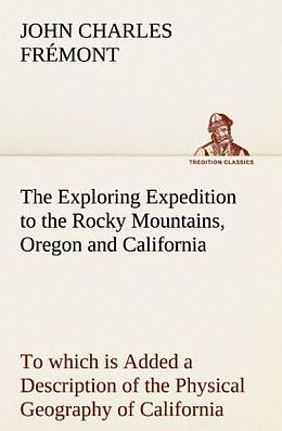 Kartonierter Einband The Exploring Expedition to the Rocky Mountains, Oregon and California To which is Added a Description of the Physical Geography of California, with Recent Notices of the Gold Region from the Latest and Most Authentic Sources von John Charles Frémont