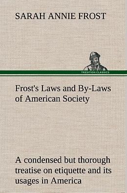Fester Einband Frost's Laws and By-Laws of American Society A condensed but thorough treatise on etiquette and its usages in America, containing plain and reliable directions for deportment in every situation in life. von Sarah Annie Frost