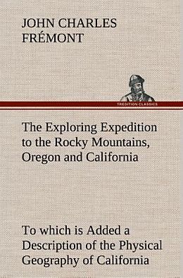 Fester Einband The Exploring Expedition to the Rocky Mountains, Oregon and California To which is Added a Description of the Physical Geography of California, with Recent Notices of the Gold Region from the Latest and Most Authentic Sources von John Charles Frémont