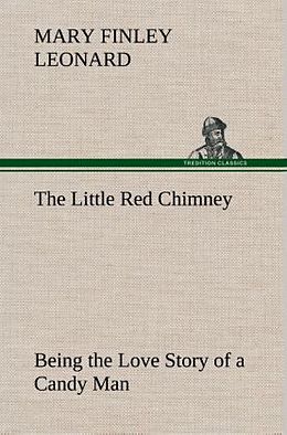 Fester Einband The Little Red Chimney Being the Love Story of a Candy Man von Mary Finley Leonard
