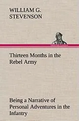 Fester Einband Thirteen Months in the Rebel Army Being a Narrative of Personal Adventures in the Infantry, Ordnance, Cavalry, Courier, and Hospital Services; With an Exhibition of the Power, Purposes, Earnestness, Military Despotism, and Demoralization of the South von William G. Stevenson