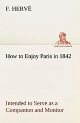 Kartonierter Einband How to Enjoy Paris in 1842 Intended to Serve as a Companion and Monitor, Containing Historical, Political, Commercial, Artistical, Theatrical And Statistical Information von F. Hervé