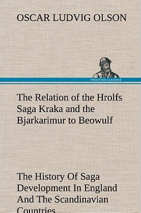 The Relation of the Hrolfs Saga Kraka and the Bjarkarimur to Beowulf A Contribution To The History Of Saga Development In England And The Scandinavian Countries