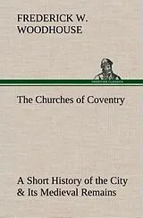 Fester Einband The Churches of Coventry A Short History of the City & Its Medieval Remains von Frederick W. Woodhouse