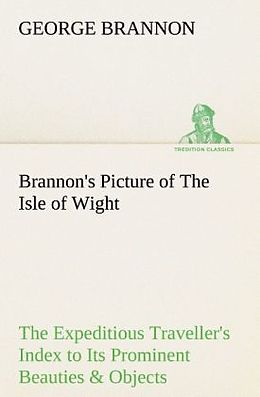 Kartonierter Einband Brannon's Picture of The Isle of Wight The Expeditious Traveller's Index to Its Prominent Beauties & Objects of Interest. Compiled Especially with Reference to Those Numerous Visitors Who Can Spare but Two or Three Days to Make the Tour of the Island. von George Brannon