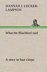 Fester Einband What the Blackbird said A story in four chirps von Hannah Jane Locker-Lampson