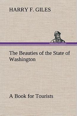 Fester Einband The Beauties of the State of Washington A Book for Tourists von Harry F. Giles