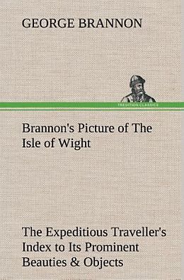Fester Einband Brannon's Picture of The Isle of Wight The Expeditious Traveller's Index to Its Prominent Beauties & Objects of Interest. Compiled Especially with Reference to Those Numerous Visitors Who Can Spare but Two or Three Days to Make the Tour of the Island. von George Brannon