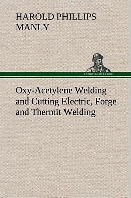 Livre Relié Oxy-Acetylene Welding and Cutting Electric, Forge and Thermit Welding together with related methods and materials used in metal working and the oxygen process for removal of carbon de Harold P. (Harold Phillips) Manly