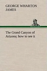 Fester Einband The Grand Canyon of Arizona how to see it von George Wharton James