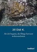 E-Book (epub) Als ich begann, die Dinge bewusst wahrzunehmen von Jill Didi K.