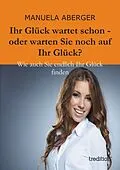 E-Book (epub) Ihr Glück wartet schon - oder warten Sie noch auf ihr Glück? von Manuela Aberger