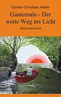 E-Book (epub) Guatemala - Der weite Weg ins Licht von Günter-Christian Möller