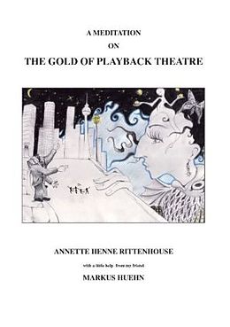Kartonierter Einband A Meditation On The Gold Of Playback Theatre von Annette Henne Rittenhouse, Annette Henne Rittenhouse, Markus Huehn