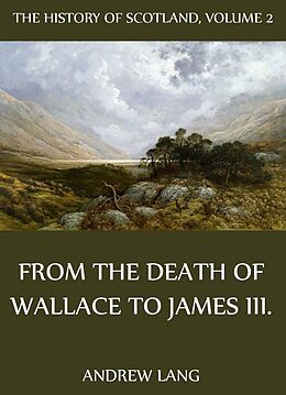 eBook (epub) The History Of Scotland - Volume 2: From The Death Of Wallace To James III. de Andrew Lang