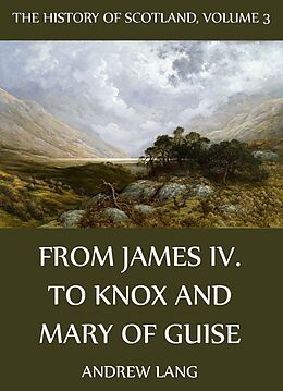 eBook (epub) The History Of Scotland - Volume 3: From James IV. To Knox And Mary Of Guise de Andrew Lang