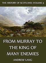 eBook (epub) The History Of Scotland - Volume 5: From Murray To The King Of Many Enemies de Andrew Lang