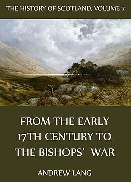 eBook (epub) The History Of Scotland - Volume 7: From The Early 17th Century To The Bishops' War de Andrew Lang