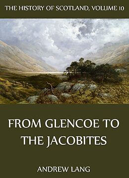 E-Book (epub) The History Of Scotland - Volume 10: From Glencoe To The Jacobites von Andrew Lang