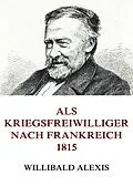 E-Book (epub) Als Kriegsfreiwilliger nach Frankreich 1815 von Willibald Alexis