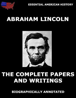 E-Book (epub) The Complete Papers And Writings Of Abraham Lincoln von Abraham Lincoln