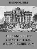 E-Book (epub) Alexander der Große und das Weltgriechentum von Theodor Birt