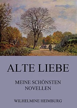 E-Book (epub) Alte Liebe - Meine schönsten Novellen von Wilhelmine Heimburg